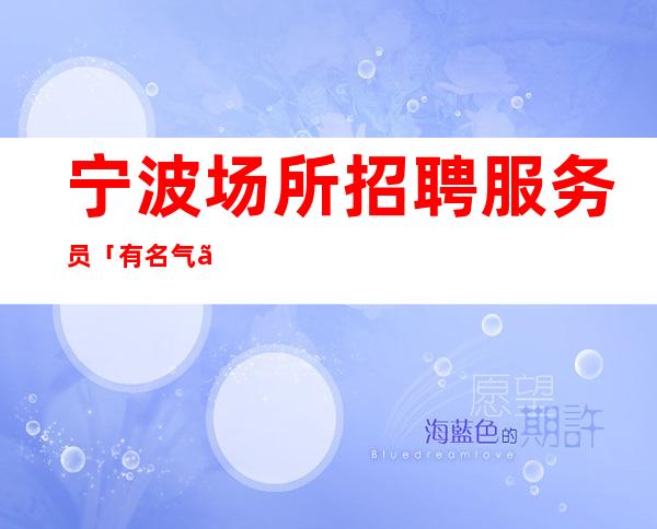 宁波场所招聘服务员「有名气」艳丽KTV招人