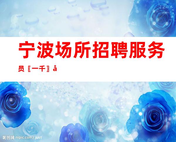 宁波场所招聘服务员〖一千〗到店面试