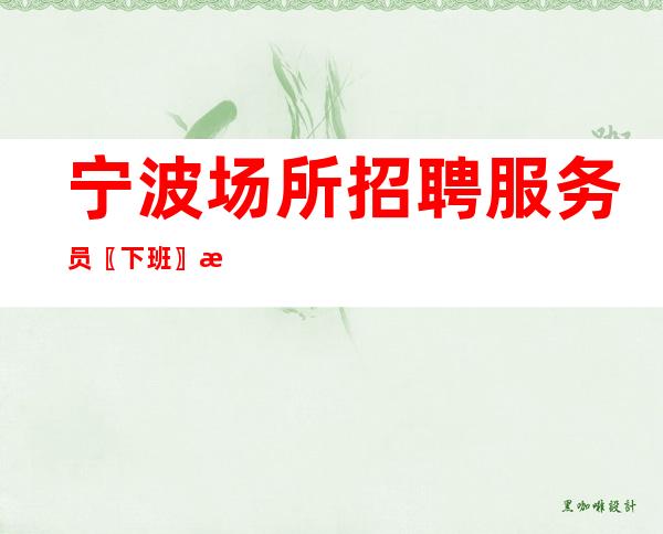 宁波场所招聘服务员〖下班〗无入职费