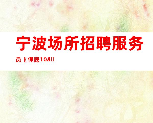 宁波场所招聘服务员〖保底10〗人性化