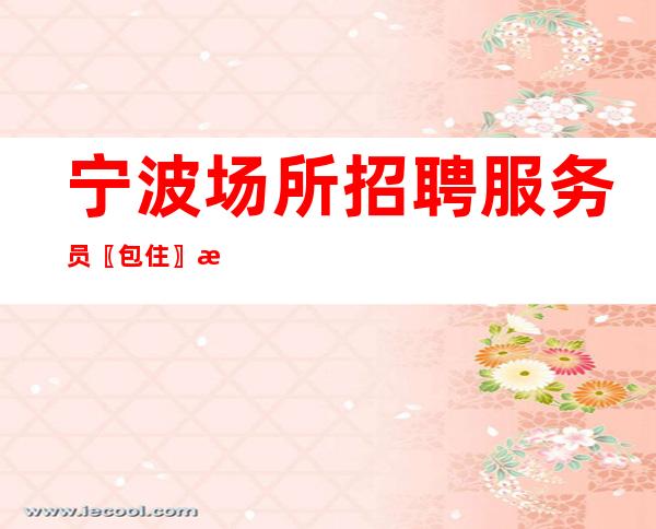 宁波场所招聘服务员〖包住〗接纳新员工