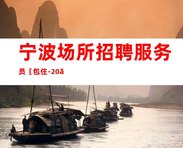 宁波场所招聘服务员〖包住-20〗成员不多