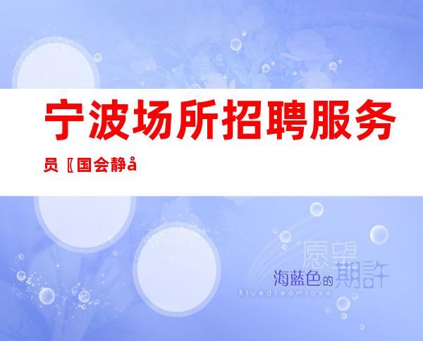 宁波场所招聘服务员〖国会静吧〗薪资日算