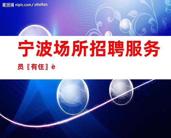 宁波场所招聘服务员〖有住〗要求较低