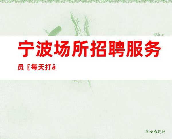 宁波场所招聘服务员〖每天打底〗范道路