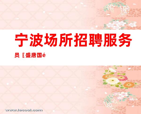 宁波场所招聘服务员〖盛唐国际〗带你飞翔