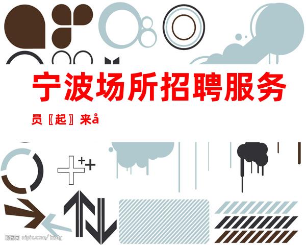 宁波场所招聘服务员〖起〗来就上班