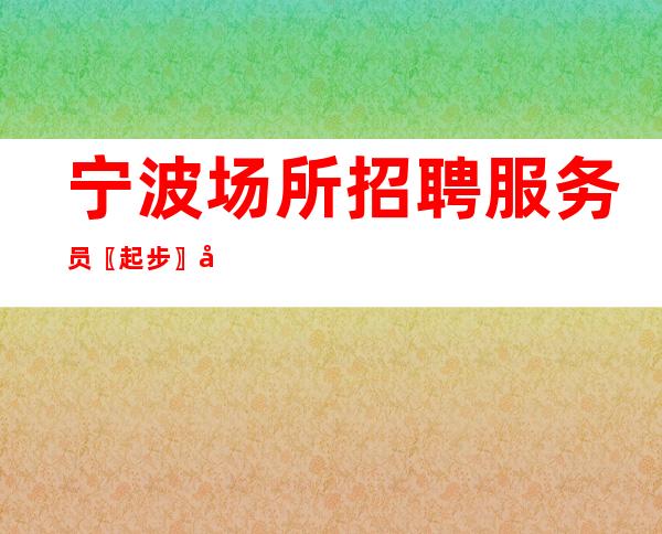 宁波场所招聘服务员〖起步〗吸引新手