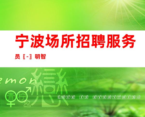 宁波场所招聘服务员〖-〗明智之举
