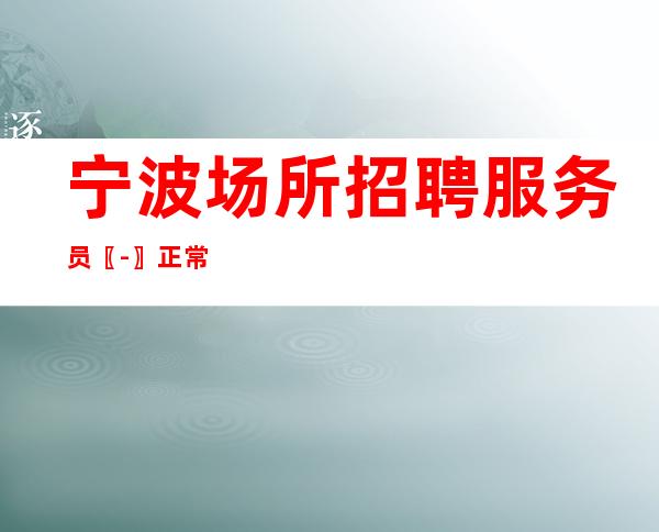 宁波场所招聘服务员〖-〗正常开门
