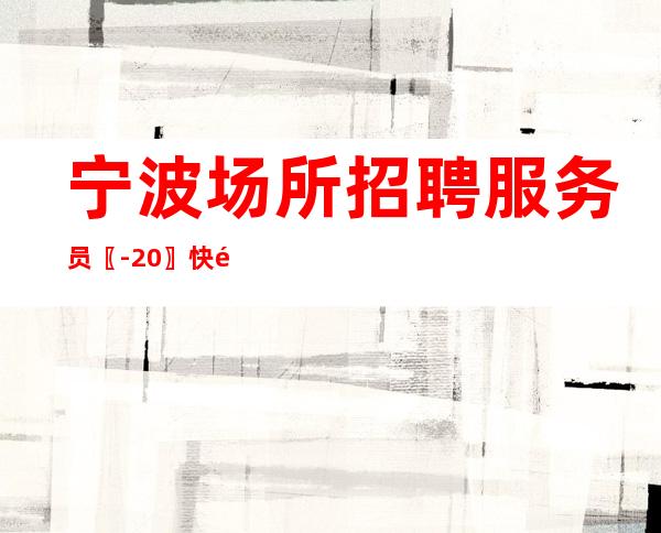 宁波场所招聘服务员〖-20〗快速升值