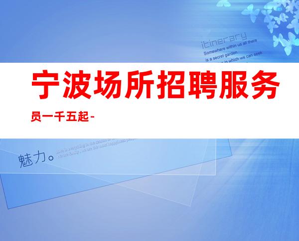 宁波场所招聘服务员一千五起 -赚稳定兼职来去自由