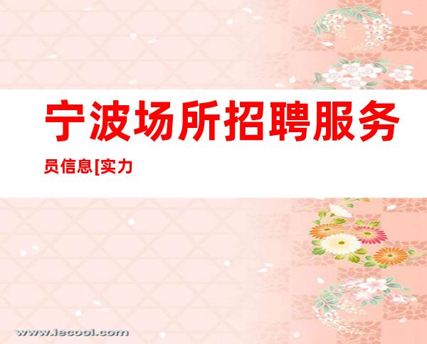宁波场所招聘服务员信息[实力团队靠谱回报丰厚]包住宿