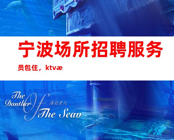 宁波场所招聘服务员包住，ktv招聘选择权在于你