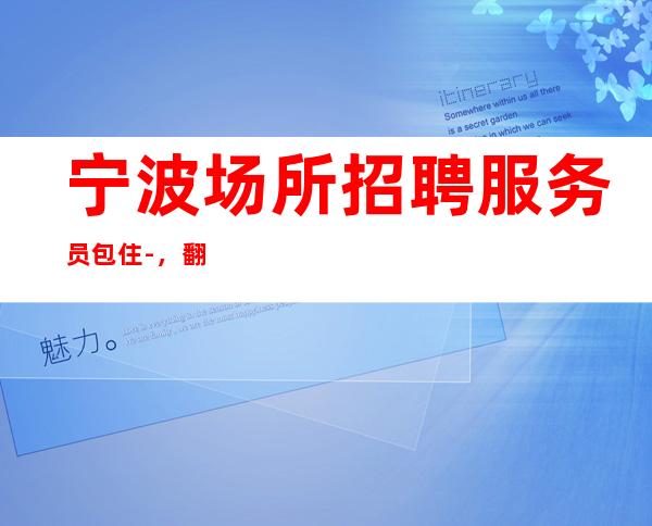 宁波场所招聘服务员包住-，翻包多