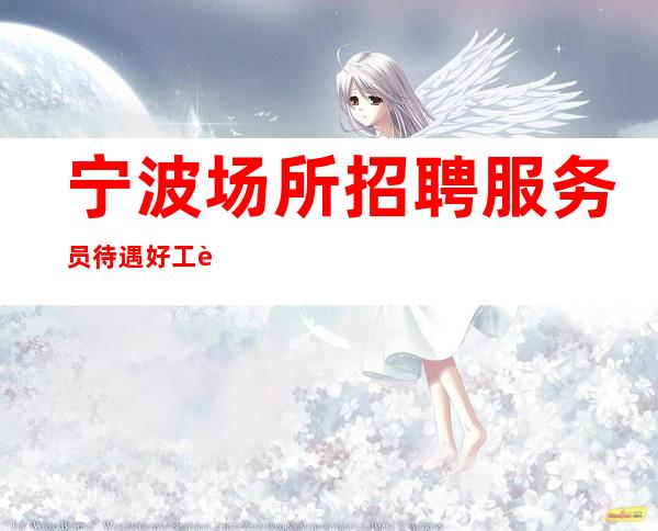 宁波场所招聘服务员待遇好工资当天结算