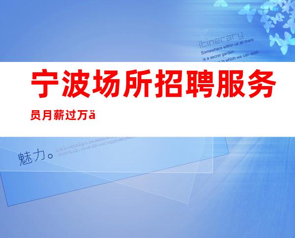 宁波场所招聘服务员 月薪过万 不收取任何入职费用