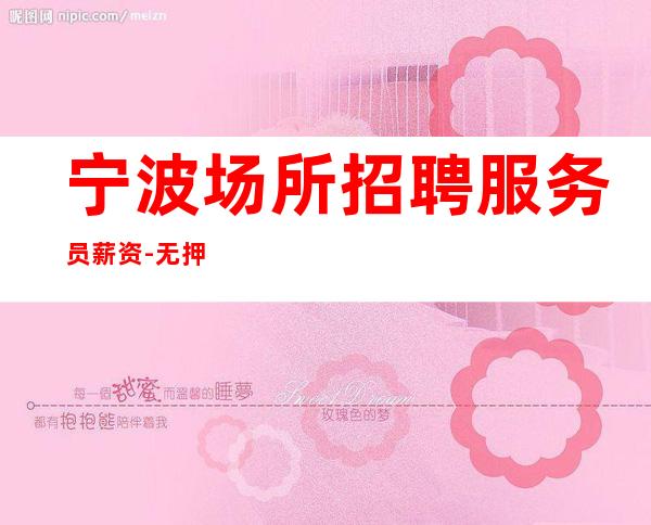 宁波场所招聘服务员薪资-无押金无ic卡