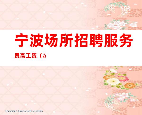 宁波场所招聘服务员高工资(可兼职)