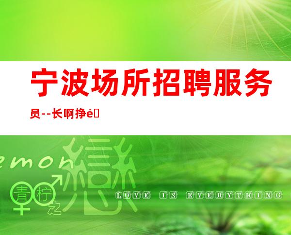 宁波场所招聘服务员--长啊挣钱靠智商