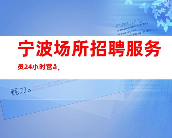宁波场所招聘服务员 24小时营业 赚高效率