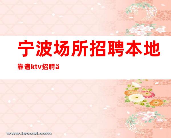宁波场所招聘本地靠谱ktv招聘信息请利用美丽