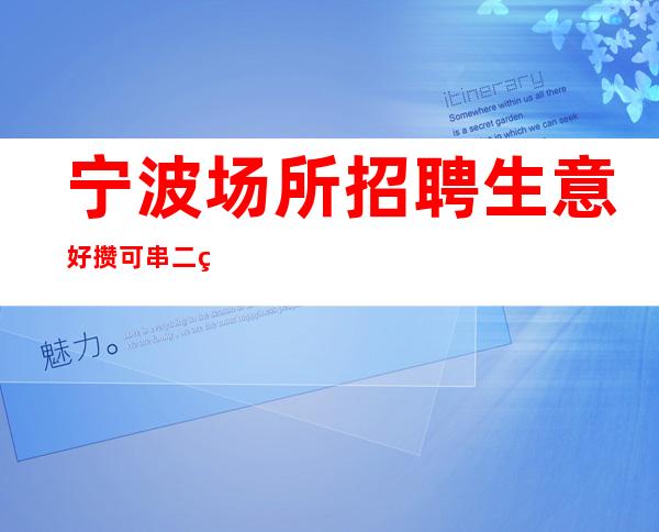 宁波场所招聘 生意好攒可串二班