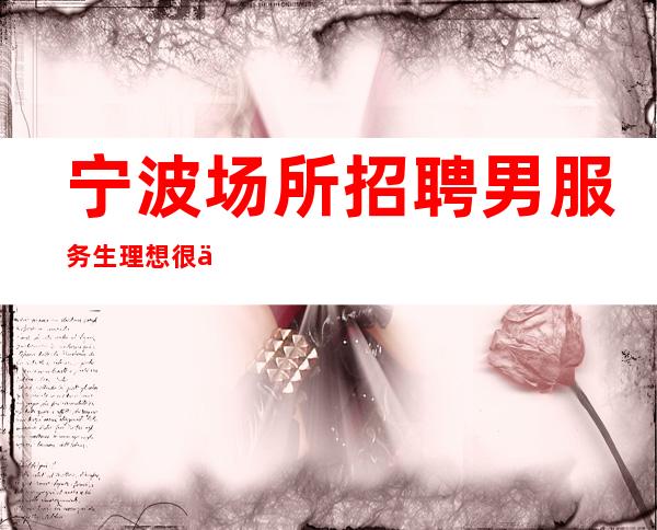 宁波场所招聘男服务生=理想很丰满，现实很骨感
