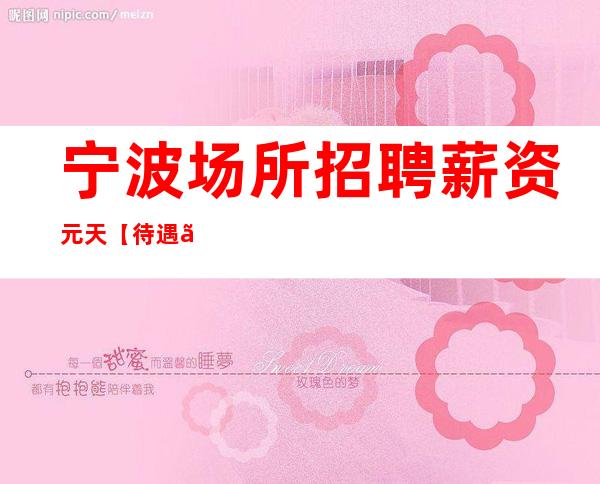 宁波场所招聘薪资元天【待遇】标准低上班快