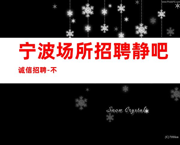 宁波场所招聘静吧诚信招聘-不用交一分