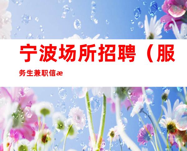 宁波场所招聘（服务生兼职信息）免费上班公司市区位置