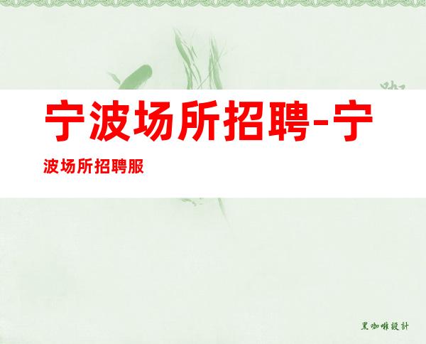 宁波场所招聘-宁波场所招聘服务员-宁波场所招聘信息