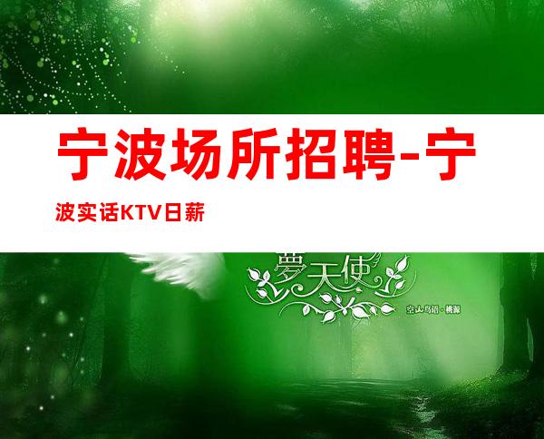 宁波场所招聘-宁波实话KTV日薪高生意给力