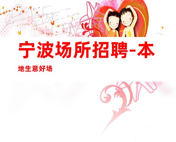 宁波场所招聘-本地生意好场