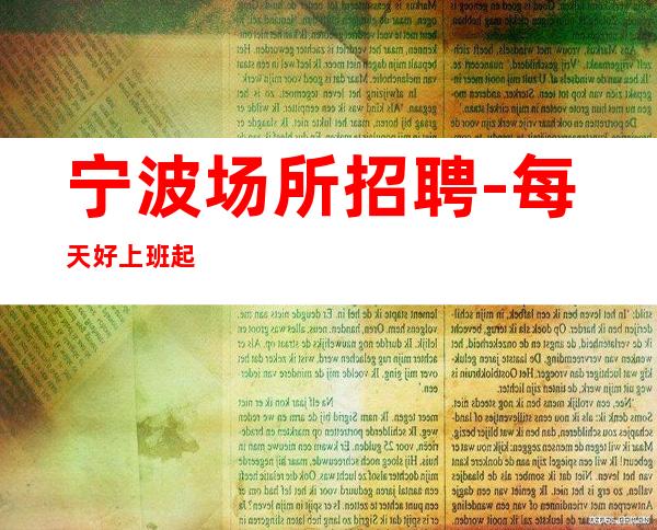 宁波场所招聘-每天好上班起