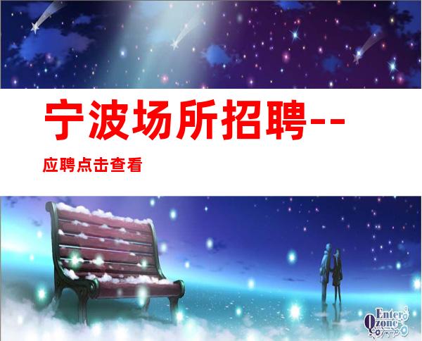 宁波场所招聘--应聘点击查看