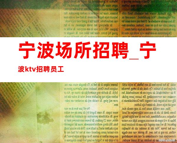 宁波场所招聘_宁波ktv招聘员工_宁波近水楼台
