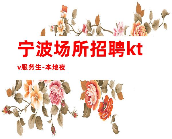 宁波场所招聘ktv服务生-本地夜总会地标