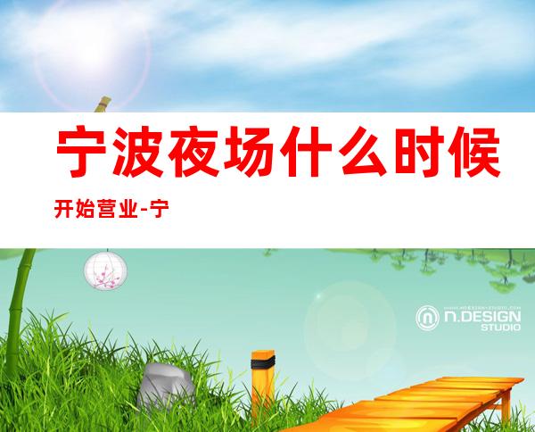 宁波夜场什么时候开始营业-宁波KTV在线预定