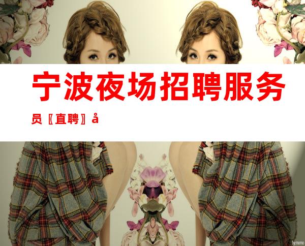 宁波夜场招聘服务员〖直聘〗多倍收获