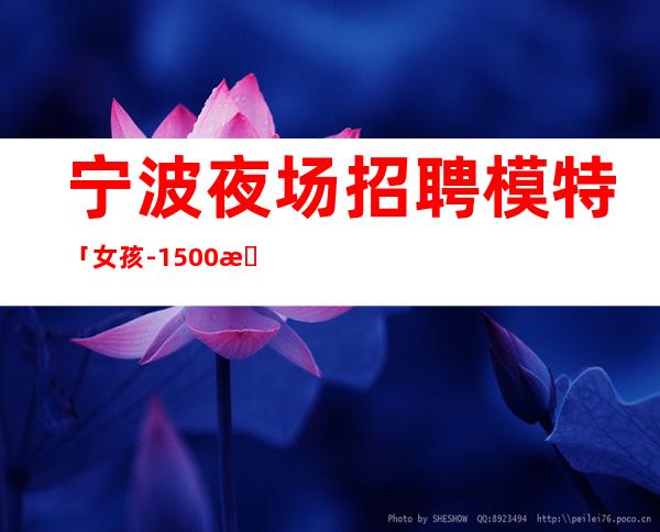 宁波夜场招聘模特「女孩-1500日结」入职包住