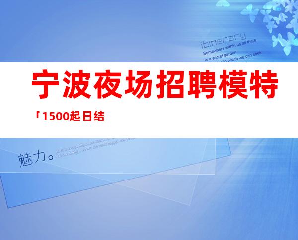 宁波夜场招聘模特「1500起日结」无需经验