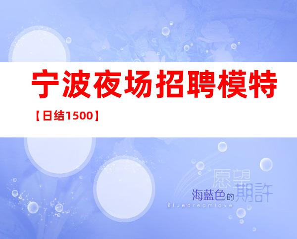 宁波夜场招聘模特【日结1500】各大区都有分店