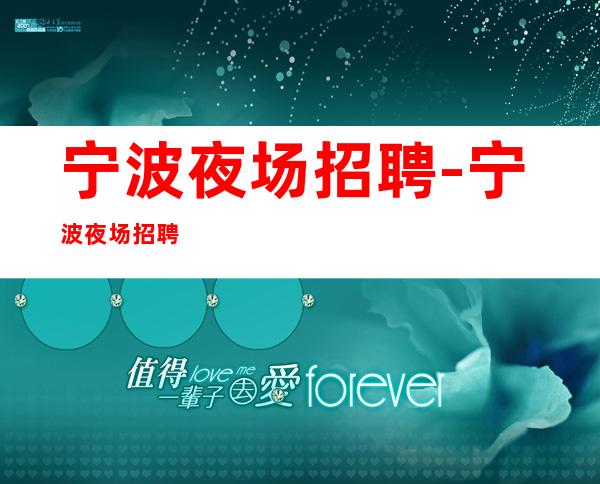 宁波夜场招聘-宁波夜场招聘