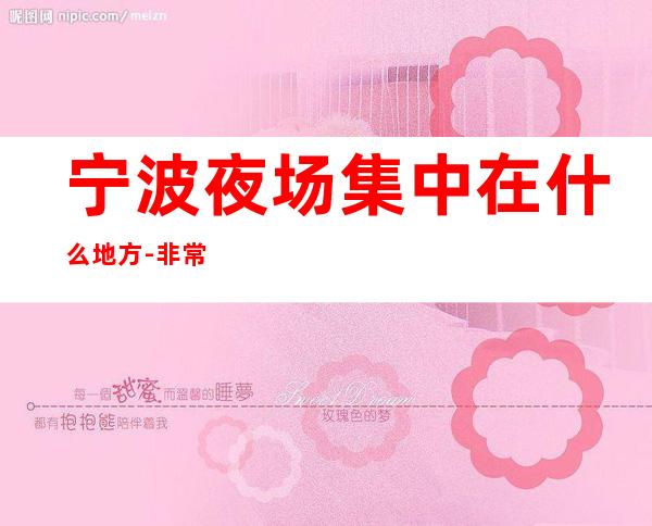 宁波夜场集中在什么地方-非常好玩-宁波KTV环境高档