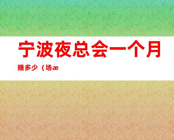 宁波夜总会一个月赚多少（场所招聘）