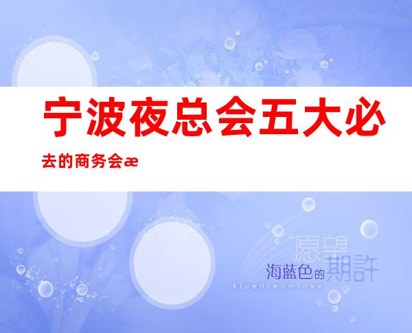 宁波夜总会五大必去的商务会所_宁波KTV档次消费攻略