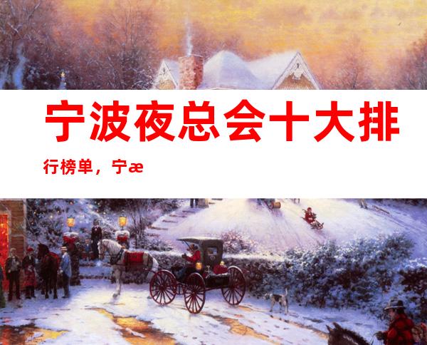 宁波夜总会十大排行榜单，宁波美高梅ktv玩法攻略