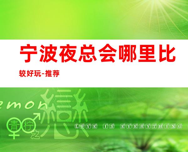 宁波夜总会哪里比较好玩-推荐十大高端夜总会排行榜