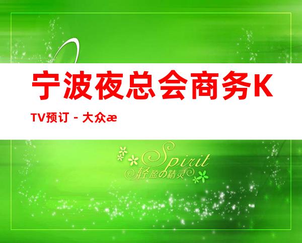 宁波夜总会商务KTV预订－大众消费－热门精选